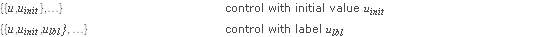 {{u,u_(init)},...} control with initial value u_(init); {{u,u_(init),u_(lbl)}, ...} control with label u_(lbl)